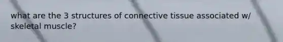 what are the 3 structures of connective tissue associated w/ skeletal muscle?
