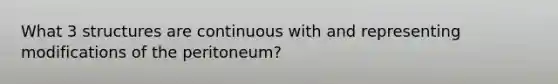 What 3 structures are continuous with and representing modifications of the peritoneum?