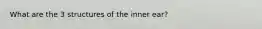 What are the 3 structures of the inner ear?