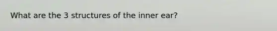 What are the 3 structures of the inner ear?