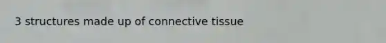 3 structures made up of connective tissue