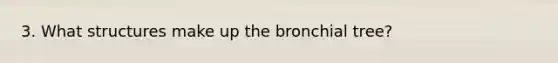 3. What structures make up the bronchial tree?