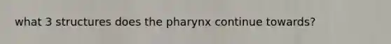 what 3 structures does the pharynx continue towards?