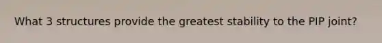 What 3 structures provide the greatest stability to the PIP joint?