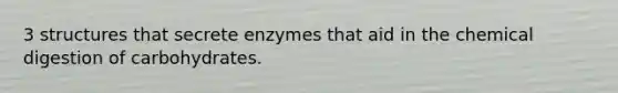 3 structures that secrete enzymes that aid in the chemical digestion of carbohydrates.