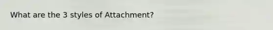 What are the 3 styles of Attachment?