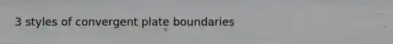 3 styles of convergent plate boundaries