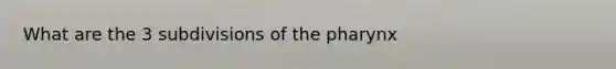 What are the 3 subdivisions of the pharynx