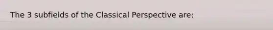 The 3 subfields of the Classical Perspective are: