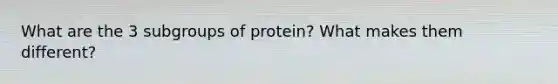 What are the 3 subgroups of protein? What makes them different?