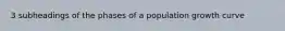 3 subheadings of the phases of a population growth curve