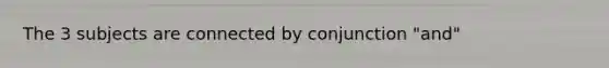 The 3 subjects are connected by conjunction "and"