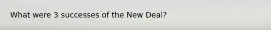 What were 3 successes of the New Deal?