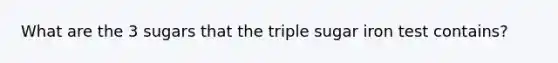 What are the 3 sugars that the triple sugar iron test contains?