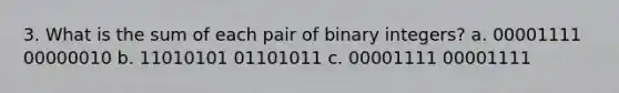 3. What is the sum of each pair of binary integers? a. 00001111 00000010 b. 11010101 01101011 c. 00001111 00001111