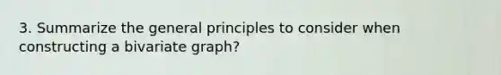 3. Summarize the general principles to consider when constructing a bivariate graph?