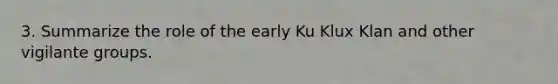 3. Summarize the role of the early Ku Klux Klan and other vigilante groups.