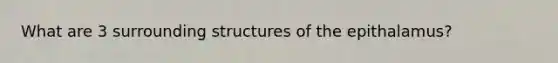 What are 3 surrounding structures of the epithalamus?