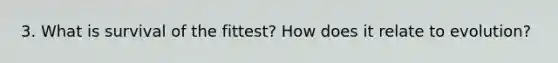 3. What is survival of the fittest? How does it relate to evolution?