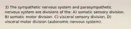 3) The sympathetic nervous system and parasympathetic nervous system are divisions of the: A) somatic sensory division. B) somatic motor division. C) visceral sensory division. D) visceral motor division (autonomic nervous system).