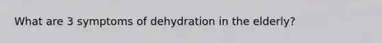 What are 3 symptoms of dehydration in the elderly?