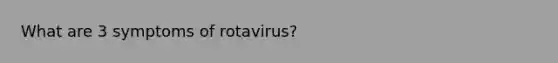 What are 3 symptoms of rotavirus?