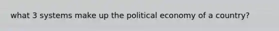 what 3 systems make up the political economy of a country?