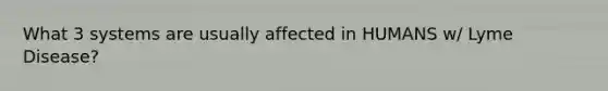 What 3 systems are usually affected in HUMANS w/ Lyme Disease?