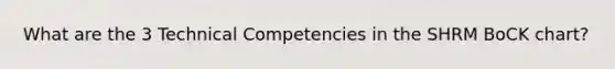 What are the 3 Technical Competencies in the SHRM BoCK chart?