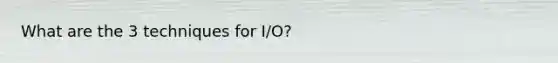 What are the 3 techniques for I/O?