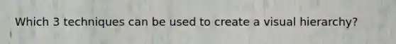 Which 3 techniques can be used to create a visual hierarchy?