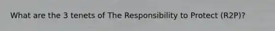 What are the 3 tenets of The Responsibility to Protect (R2P)?