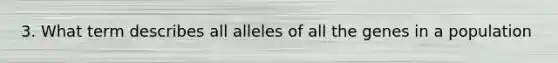 3. What term describes all alleles of all the genes in a population