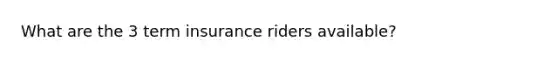 What are the 3 term insurance riders available?