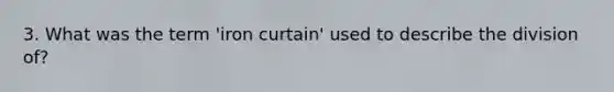 3. What was the term 'iron curtain' used to describe the division of?