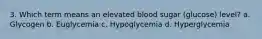 3. Which term means an elevated blood sugar (glucose) level? a. Glycogen b. Euglycemia c. Hypoglycemia d. Hyperglycemia