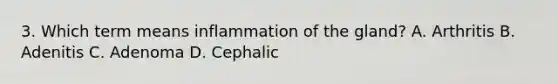 3. Which term means inflammation of the gland? A. Arthritis B. Adenitis C. Adenoma D. Cephalic