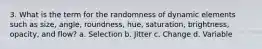 3. What is the term for the randomness of dynamic elements such as size, angle, roundness, hue, saturation, brightness, opacity, and flow? a. Selection b. Jitter c. Change d. Variable