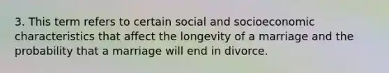 3. This term refers to certain social and socioeconomic characteristics that affect the longevity of a marriage and the probability that a marriage will end in divorce.