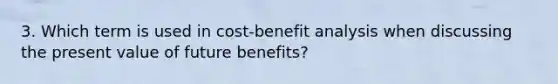 3. Which term is used in cost-benefit analysis when discussing the present value of future benefits?