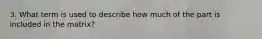 3. What term is used to describe how much of the part is included in the matrix?