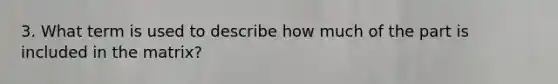 3. What term is used to describe how much of the part is included in the matrix?