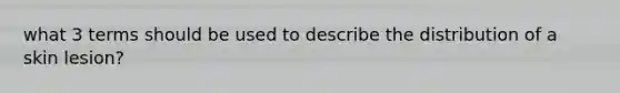 what 3 terms should be used to describe the distribution of a skin lesion?