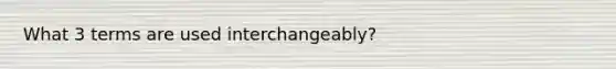 What 3 terms are used interchangeably?