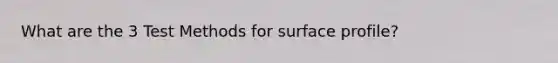 What are the 3 Test Methods for surface profile?