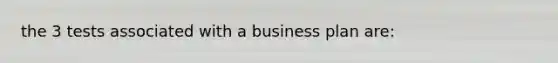 the 3 tests associated with a business plan are: