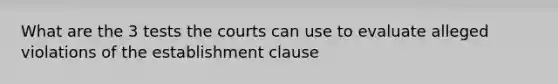 What are the 3 tests the courts can use to evaluate alleged violations of the establishment clause