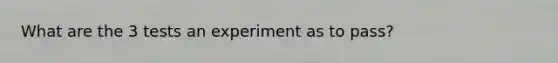 What are the 3 tests an experiment as to pass?