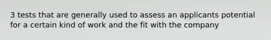 3 tests that are generally used to assess an applicants potential for a certain kind of work and the fit with the company