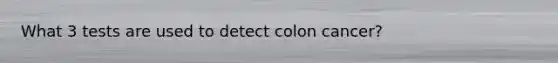 What 3 tests are used to detect colon cancer?